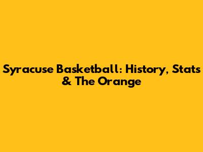 Syracuse Basketball: History, Stats & The Orange