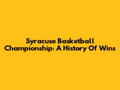 Syracuse Basketball Championship: A History Of Wins