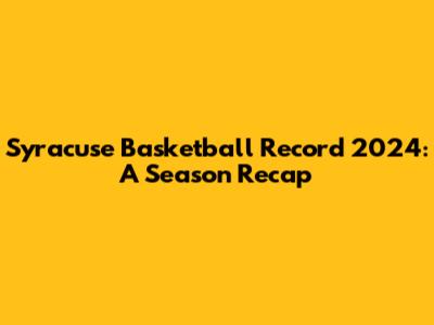 Syracuse Basketball Record 2024: A Season Recap