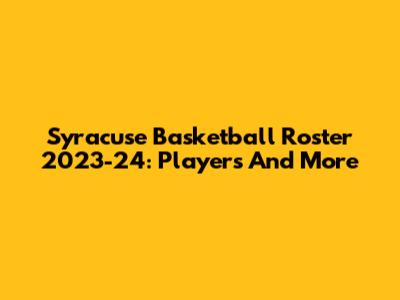 Syracuse Basketball Roster 2023-24: Players And More