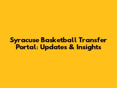 Syracuse Basketball Transfer Portal: Updates & Insights