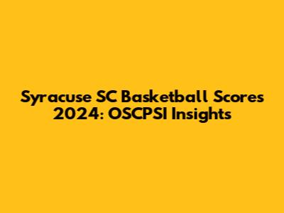 Syracuse SC Basketball Scores 2024: OSCPSI Insights