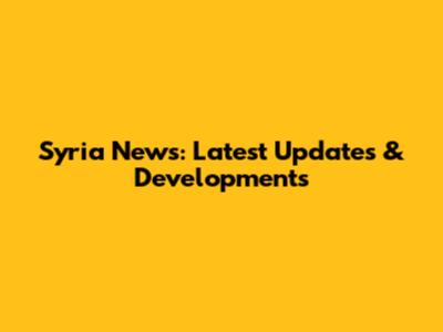 Syria News: Latest Updates & Developments