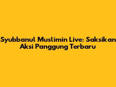Syubbanul Muslimin Live: Saksikan Aksi Panggung Terbaru