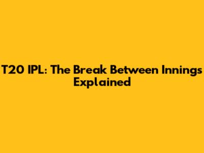 T20 IPL: The Break Between Innings Explained