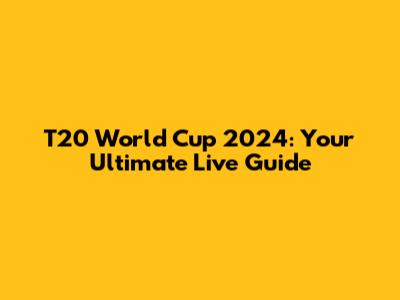 T20 World Cup 2024: Your Ultimate Live Guide