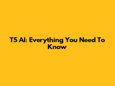 T5 AI: Everything You Need To Know