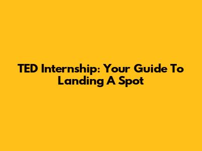 TED Internship: Your Guide To Landing A Spot