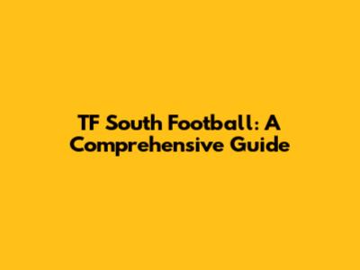 TF South Football: A Comprehensive Guide