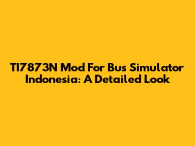 TI7873N Mod For Bus Simulator Indonesia: A Detailed Look