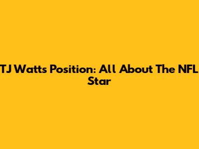 TJ Watt's Position: All About The NFL Star