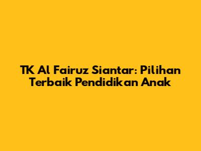 TK Al Fairuz Siantar: Pilihan Terbaik Pendidikan Anak