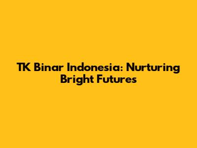 TK Binar Indonesia: Nurturing Bright Futures
