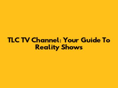 TLC TV Channel: Your Guide To Reality Shows