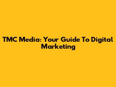 TMC Media: Your Guide To Digital Marketing