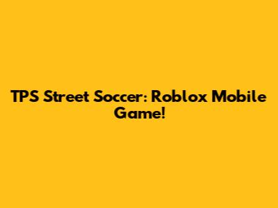 TPS Street Soccer: Roblox Mobile Game!