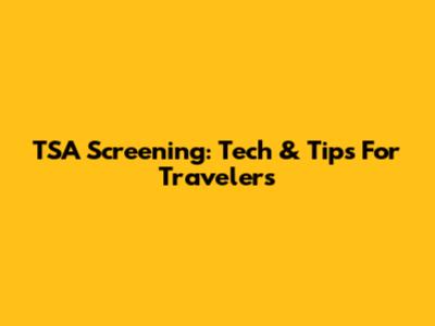 TSA Screening: Tech & Tips For Travelers