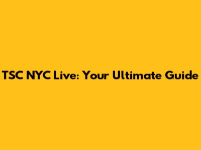 TSC NYC Live: Your Ultimate Guide