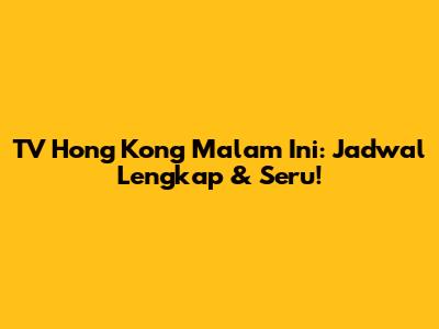 TV Hong Kong Malam Ini: Jadwal Lengkap & Seru!