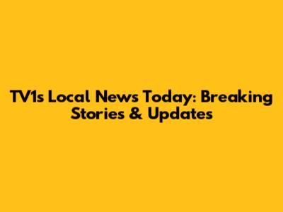 TV1's Local News Today: Breaking Stories & Updates