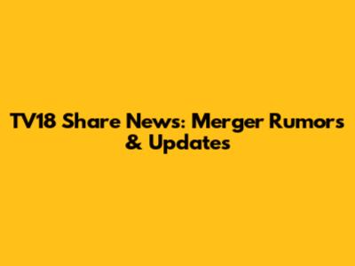TV18 Share News: Merger Rumors & Updates