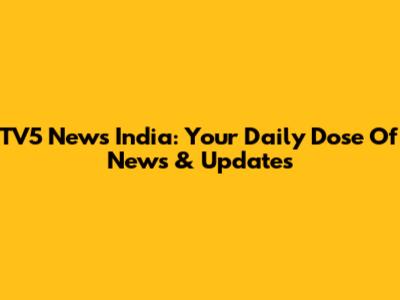 TV5 News India: Your Daily Dose Of News & Updates