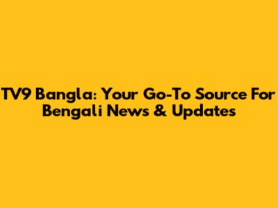 TV9 Bangla: Your Go-To Source For Bengali News & Updates