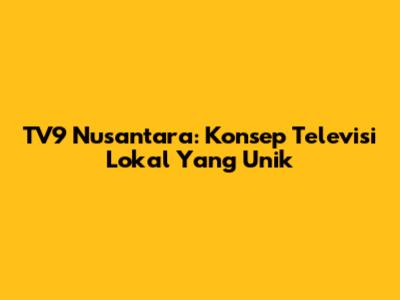 TV9 Nusantara: Konsep Televisi Lokal Yang Unik