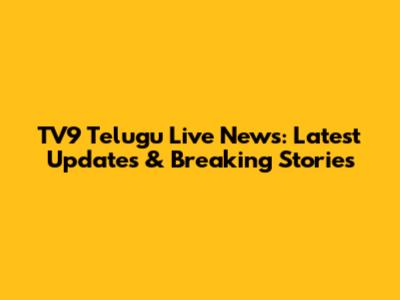 TV9 Telugu Live News: Latest Updates & Breaking Stories