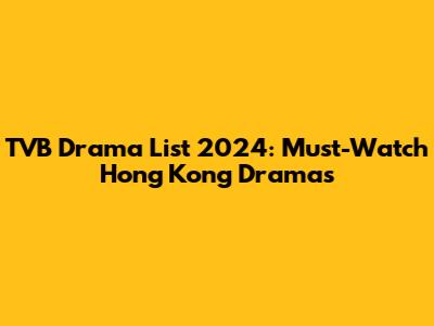 TVB Drama List 2024: Must-Watch Hong Kong Dramas