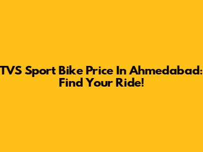 TVS Sport Bike Price In Ahmedabad: Find Your Ride!