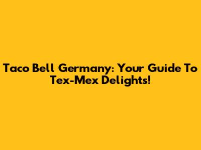 Taco Bell Germany: Your Guide To Tex-Mex Delights!