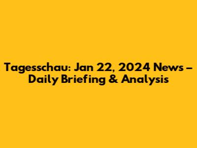 Tagesschau: Jan 22, 2024 News – Daily Briefing & Analysis