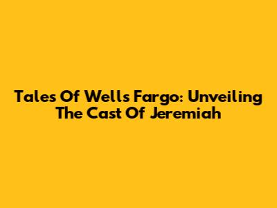 Tales Of Wells Fargo: Unveiling The Cast Of Jeremiah