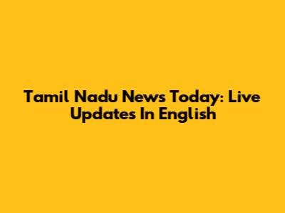 Tamil Nadu News Today: Live Updates In English