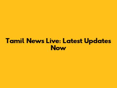 Tamil News Live: Latest Updates Now