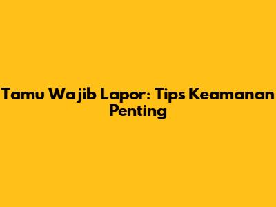 Tamu Wajib Lapor: Tips Keamanan Penting