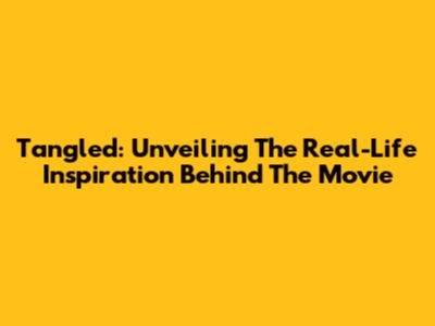 Tangled: Unveiling The Real-Life Inspiration Behind The Movie