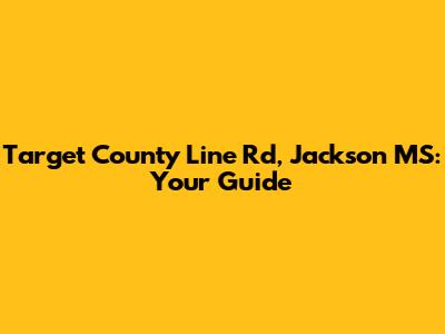 Target County Line Rd, Jackson MS: Your Guide
