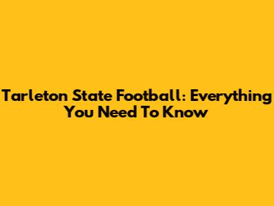 Tarleton State Football: Everything You Need To Know