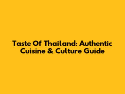 Taste Of Thailand: Authentic Cuisine & Culture Guide