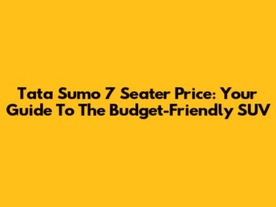Tata Sumo 7 Seater Price: Your Guide To The Budget-Friendly SUV