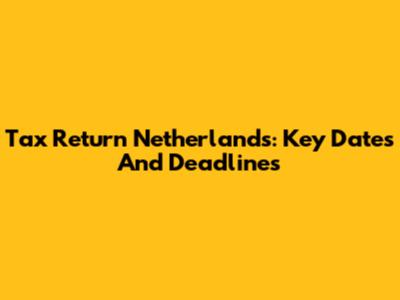 Tax Return Netherlands: Key Dates And Deadlines
