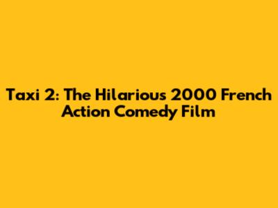 Taxi 2: The Hilarious 2000 French Action Comedy Film