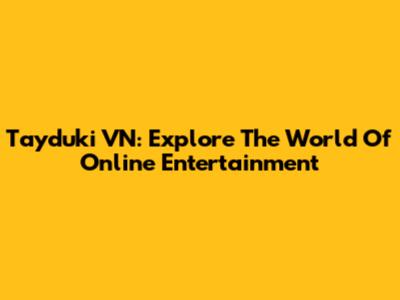 Tayduki VN: Explore The World Of Online Entertainment