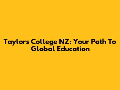 Taylor's College NZ: Your Path To Global Education