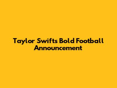 Taylor Swift's Bold Football Announcement