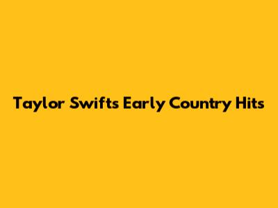 Taylor Swift's Early Country Hits