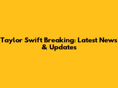 Taylor Swift Breaking: Latest News & Updates