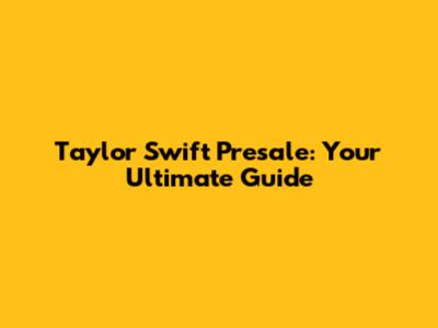 Taylor Swift Presale: Your Ultimate Guide